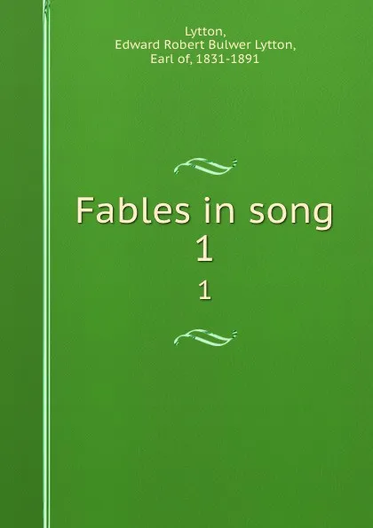 Обложка книги Fables in song. 1, Edward Robert Bulwer-Lytton