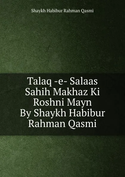 Обложка книги Talaq -e- Salaas Sahih Makhaz Ki Roshni Mayn By Shaykh Habibur Rahman Qasmi, Shaykh Habibur Rahman Qasmi