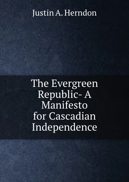 Обложка книги The Evergreen Republic- A Manifesto for Cascadian Independence, Justin A. Herndon