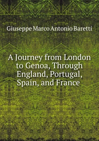 Обложка книги A Journey from London to Genoa, Through England, Portugal, Spain, and France ., Giuseppe Marco Antonio Baretti