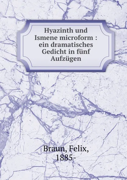 Обложка книги Hyazinth und Ismene microform : ein dramatisches Gedicht in funf Aufzugen, Felix Braun