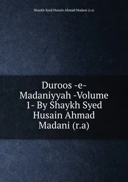 Обложка книги Duroos -e- Madaniyyah -Volume 1- By Shaykh Syed Husain Ahmad Madani (r.a), Shaykh Syed Husain Ahmad Madani