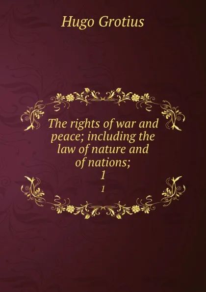 Обложка книги The rights of war and peace; including the law of nature and of nations;. 1, Hugo Grotius