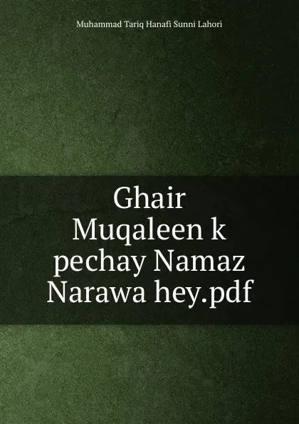 Обложка книги Ghair Muqaleen k pechay Namaz Narawa hey.pdf, Muhammad Tariq Hanafi Sunni Lahori