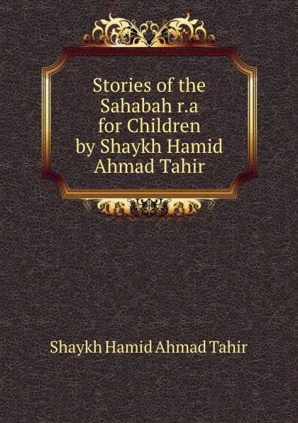 Обложка книги Stories of the Sahabah r.a for Children by Shaykh Hamid Ahmad Tahir, Shaykh Hamid Ahmad Tahir