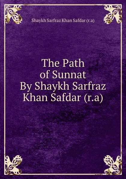 Обложка книги The Path of Sunnat By Shaykh Sarfraz Khan Safdar (r.a), Shaykh Sarfraz Khan Safdar