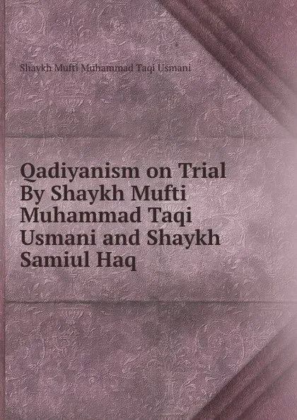 Обложка книги Qadiyanism on Trial By Shaykh Mufti Muhammad Taqi Usmani and Shaykh Samiul Haq, Shaykh Mufti Muhammad Taqi Usmani