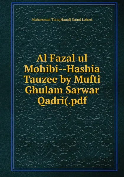 Обложка книги Al Fazal ul Mohibi--Hashia Tauzee by Mufti Ghulam Sarwar Qadri(.pdf, Muhammad Tariq Hanafi Sunni Lahori