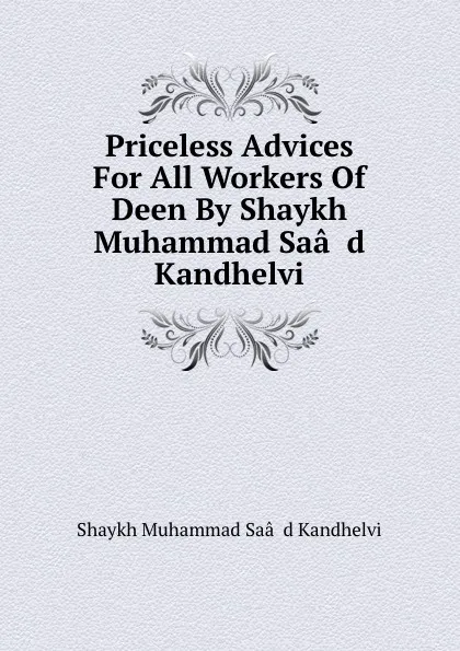 Обложка книги Priceless Advices For All Workers Of Deen By Shaykh Muhammad Saa..d Kandhelvi, Shaykh Muhammad Saâd Kandhelvi