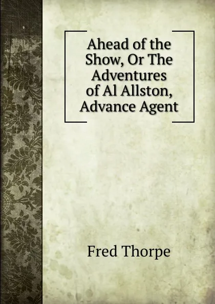 Обложка книги Ahead of the Show, Or The Adventures of Al Allston, Advance Agent, Fred Thorpe