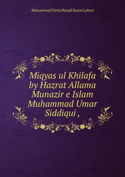 Обложка книги Miqyas ul Khilafa by Hazrat Allama Munazir e Islam Muhammad Umar Siddiqui ,, Muhammad Tariq Hanafi Sunni Lahori