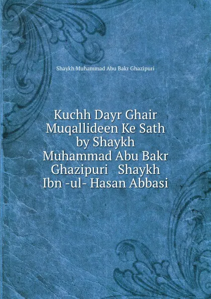 Обложка книги Kuchh Dayr Ghair Muqallideen Ke Sath by Shaykh Muhammad Abu Bakr Ghazipuri . Shaykh Ibn -ul- Hasan Abbasi, Shaykh Muhammad Abu Bakr Ghazipuri