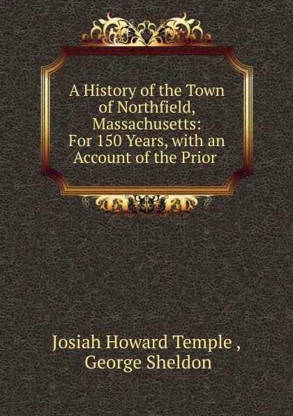 Обложка книги A History of the Town of Northfield, Massachusetts: For 150 Years, with an Account of the Prior ., Josiah Howard Temple