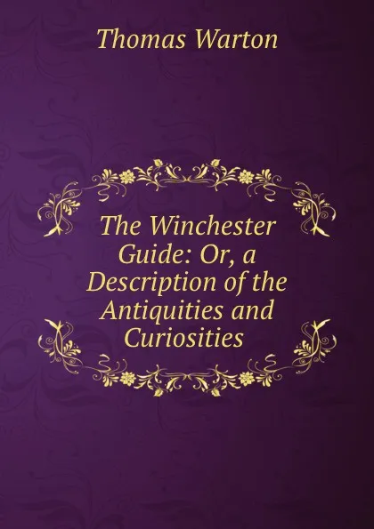 Обложка книги The Winchester Guide: Or, a Description of the Antiquities and Curiosities ., Thomas Warton