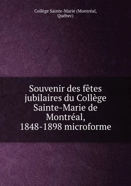 Обложка книги Souvenir des fetes jubilaires du College Sainte-Marie de Montreal, 1848-1898 microforme, Montréal