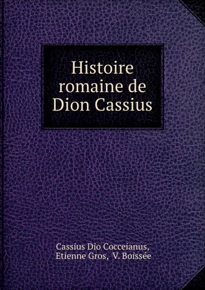 Обложка книги Histoire romaine de Dion Cassius, Etienne Gros