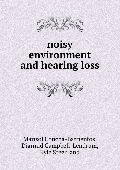 Обложка книги noisy environment and hearing loss, Marisol Concha-Barrientos