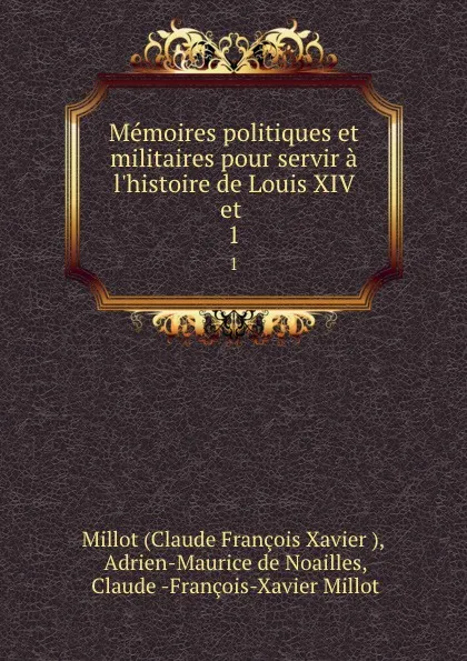 Обложка книги Memoires politiques et militaires pour servir a l.histoire de Louis XIV et . 1, Claude François Xavier Millot