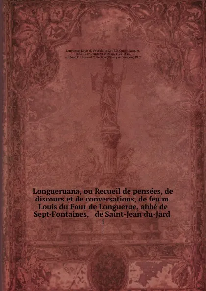 Обложка книги Longueruana, ou Recueil de pensees, de discours et de conversations, de feu m. Louis du Four de Longuerue, abbe de Sept-Fontaines, . de Saint-Jean du-Jard . 1, Louis du Four de Longuerue