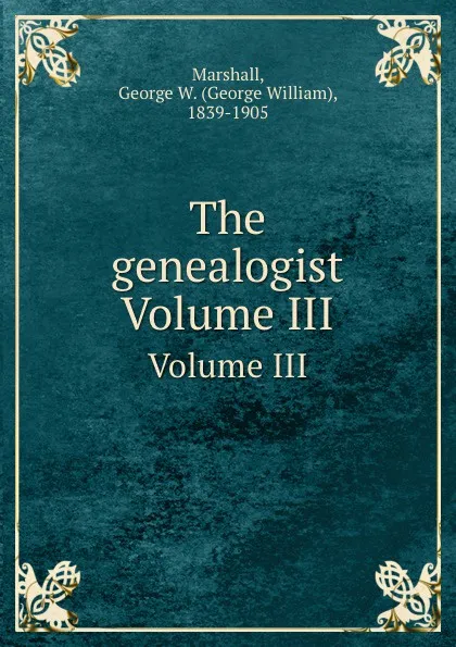 Обложка книги The genealogist. Volume III, George William Marshall