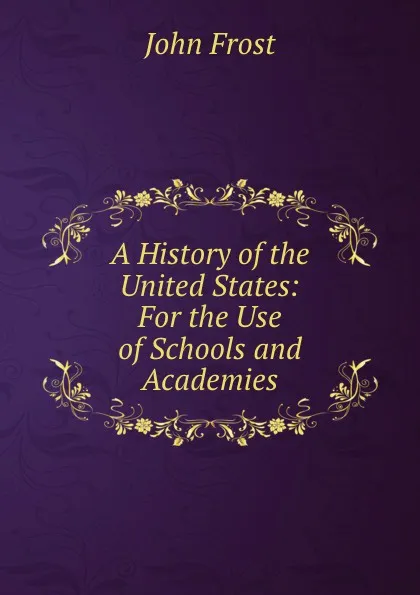 Обложка книги A History of the United States: For the Use of Schools and Academies., John Frost