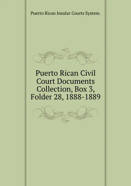 Обложка книги Puerto Rican Civil Court Documents Collection, Box 3, Folder 28, 1888-1889., Puerto Rican Insular Courts System