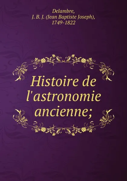 Обложка книги Histoire de l.astronomie ancienne;, Jean Baptiste Joseph Delambre