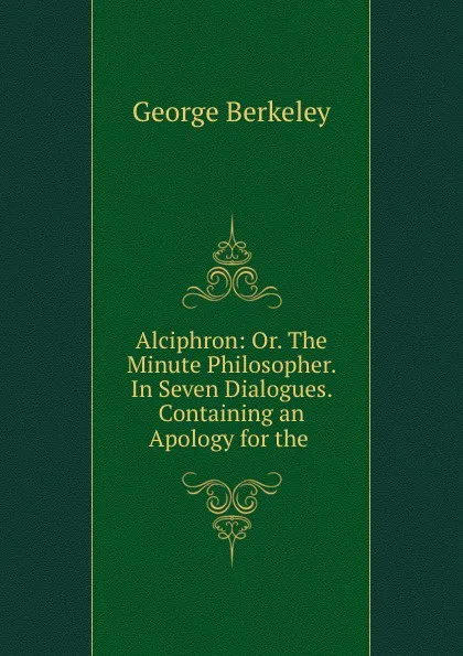 Обложка книги Alciphron: Or. The Minute Philosopher. In Seven Dialogues. Containing an Apology for the ., George Berkeley