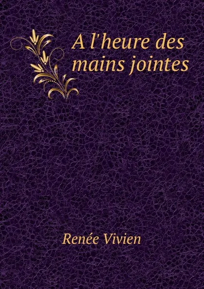 Обложка книги A l.heure des mains jointes, Renée Vivien