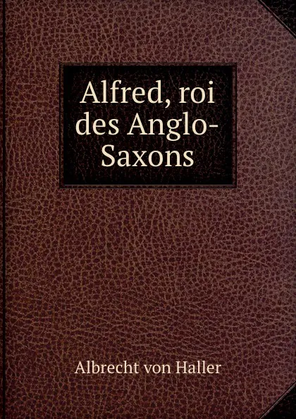 Обложка книги Alfred, roi des Anglo-Saxons, Albrecht von Haller