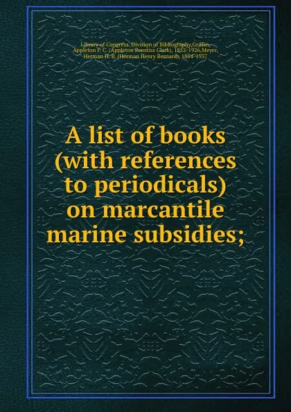 Обложка книги A list of books (with references to periodicals) on marcantile marine subsidies;, Appleton P. C. Griffin