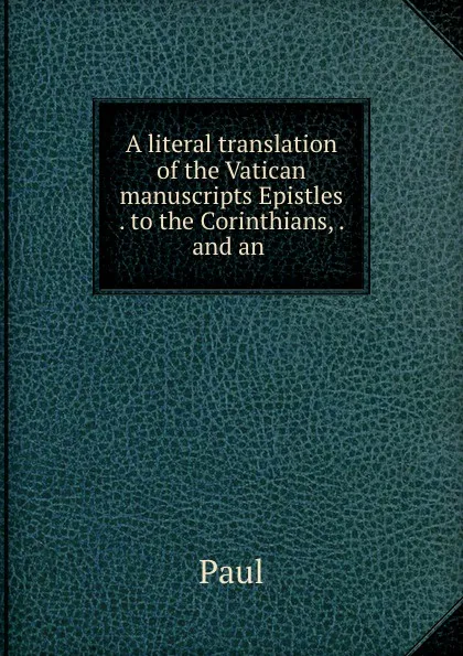 Обложка книги A literal translation of the Vatican manuscripts Epistles . to the Corinthians, . and an ., Paul