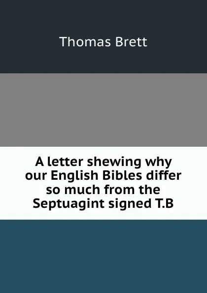 Обложка книги A letter shewing why our English Bibles differ so much from the Septuagint signed T.B, Thomas Brett