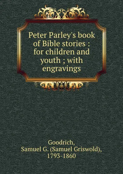 Обложка книги Peter Parley.s book of Bible stories : for children and youth ; with engravings, Samuel Griswold Goodrich