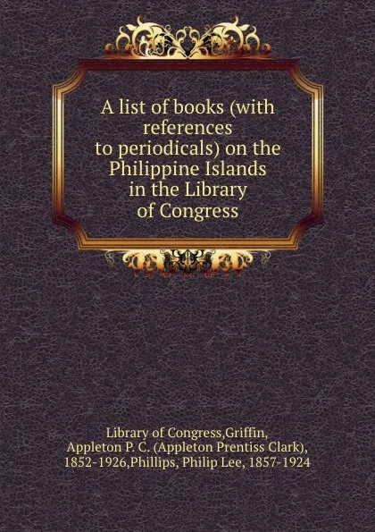 Обложка книги A list of books (with references to periodicals) on the Philippine Islands in the Library of Congress, Appleton P. C. Griffin