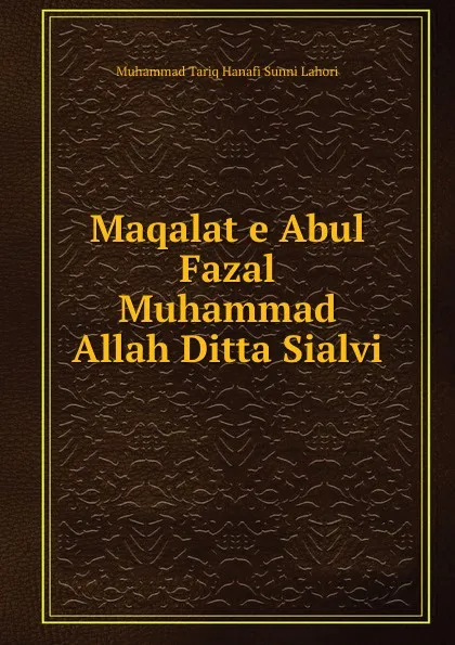 Обложка книги Maqalat e Abul Fazal Muhammad Allah Ditta Sialvi, Muhammad Tariq Hanafi Sunni Lahori