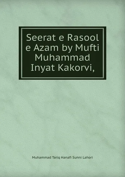 Обложка книги Seerat e Rasool e Azam by Mufti Muhammad Inyat Kakorvi, Muhammad Tariq Hanafi Sunni Lahori