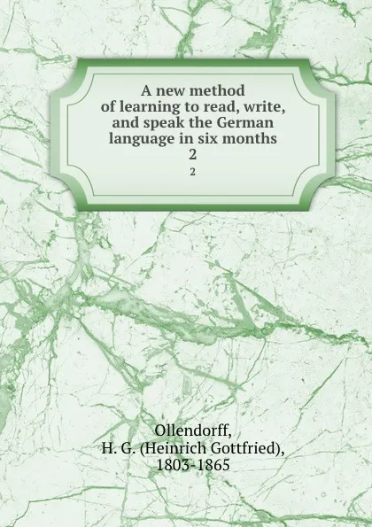 Обложка книги A new method of learning to read, write, and speak the German language in six months. 2, Heinrich Gottfried Ollendorff