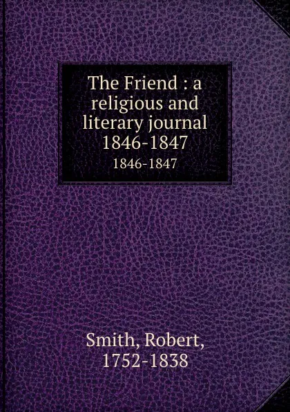 Обложка книги The Friend : a religious and literary journal. 1846-1847, Robert Smith