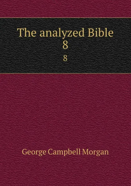 Обложка книги The analyzed Bible. 8, G. Campbell Morgan