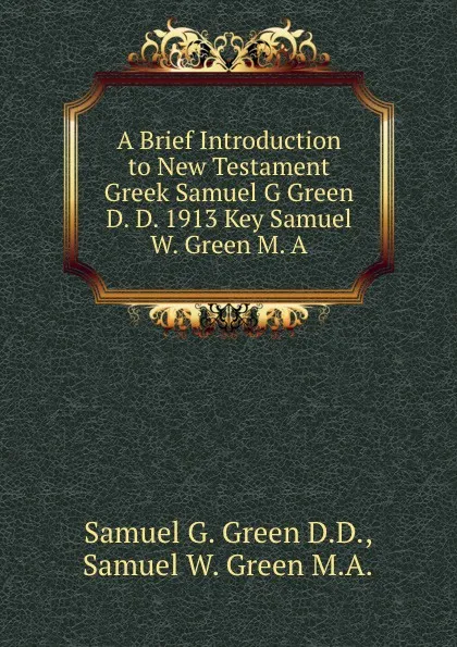 Обложка книги A Brief Introduction to New Testament Greek Samuel G Green D. D. 1913 Key Samuel W. Green M. A., Samuel G. Green