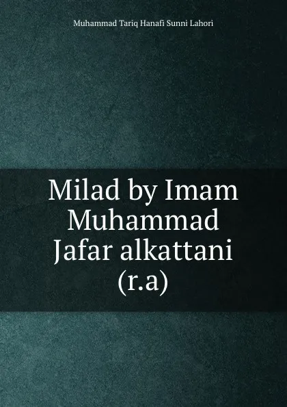 Обложка книги Milad by Imam Muhammad Jafar alkattani (r.a), Muhammad Tariq Hanafi Sunni Lahori