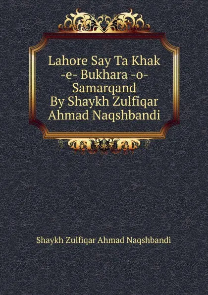 Обложка книги Lahore Say Ta Khak -e- Bukhara -o- Samarqand By Shaykh Zulfiqar Ahmad Naqshbandi, Shaykh Zulfiqar Ahmad Naqshbandi