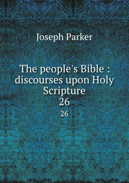 Обложка книги The people.s Bible : discourses upon Holy Scripture. 26, Joseph Parker