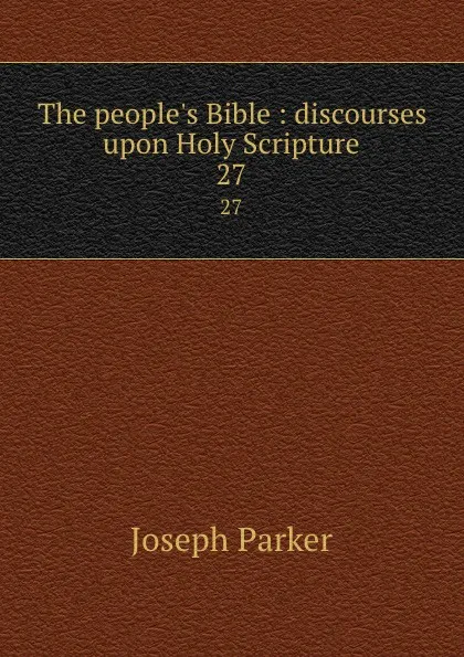 Обложка книги The people.s Bible : discourses upon Holy Scripture. 27, Joseph Parker