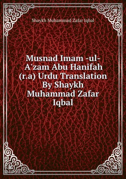 Обложка книги Musnad Imam -ul- A.zam Abu Hanifah (r.a) Urdu Translation By Shaykh Muhammad Zafar Iqbal, Shaykh Muhammad Zafar Iqbal