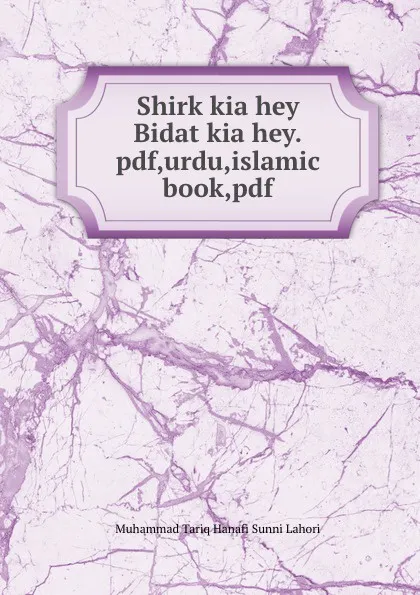 Обложка книги Shirk kia hey Bidat kia hey.pdf,urdu,islamic book,pdf, Muhammad Tariq Hanafi Sunni Lahori