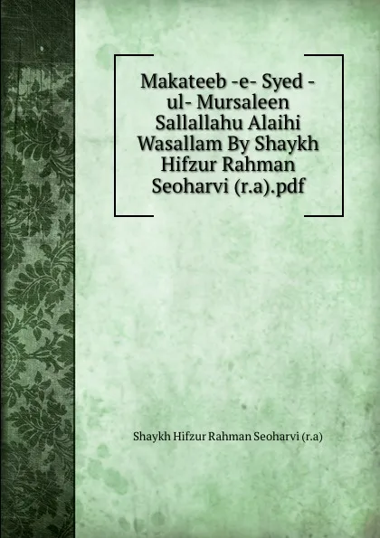 Обложка книги Makateeb -e- Syed -ul- Mursaleen Sallallahu Alaihi Wasallam By Shaykh Hifzur Rahman Seoharvi (r.a).pdf, Shaykh Hifzur Rahman Seoharvi