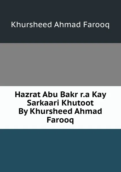 Обложка книги Hazrat Abu Bakr r.a Kay Sarkaari Khutoot By Khursheed Ahmad Farooq, Khursheed Ahmad Farooq