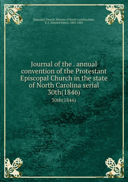 Обложка книги Journal of the . annual convention of the Protestant Episcopal Church in the state of North Carolina serial. 30th(1846), Edward Jones Hale